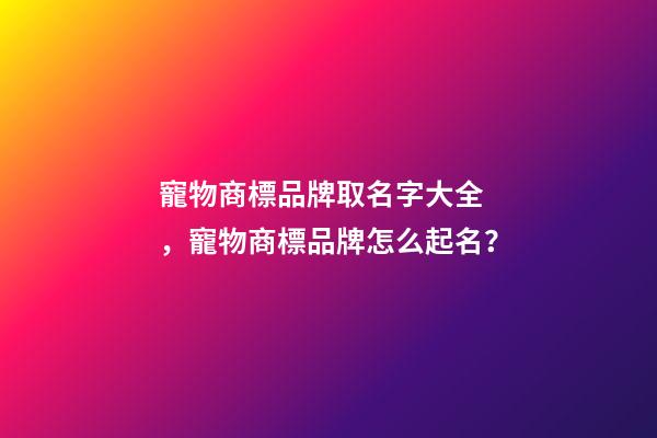 寵物商標品牌取名字大全，寵物商標品牌怎么起名？-第1張-商標起名-玄機派